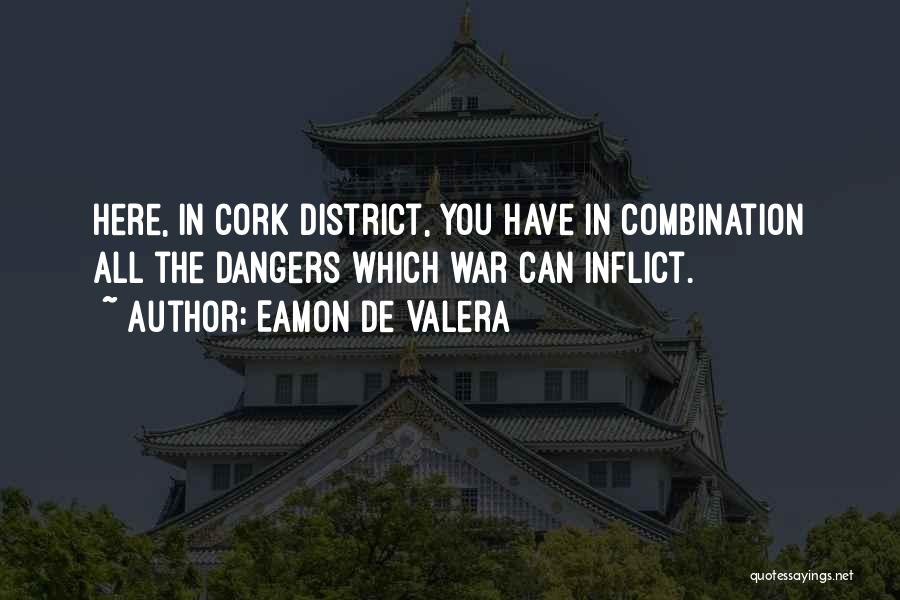 Eamon De Valera Quotes: Here, In Cork District, You Have In Combination All The Dangers Which War Can Inflict.