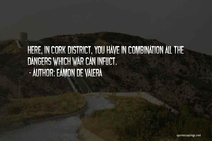 Eamon De Valera Quotes: Here, In Cork District, You Have In Combination All The Dangers Which War Can Inflict.