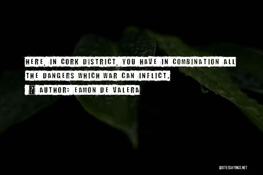 Eamon De Valera Quotes: Here, In Cork District, You Have In Combination All The Dangers Which War Can Inflict.