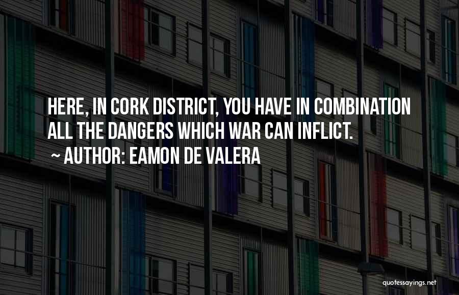 Eamon De Valera Quotes: Here, In Cork District, You Have In Combination All The Dangers Which War Can Inflict.