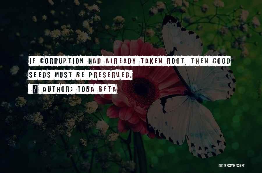 Toba Beta Quotes: If Corruption Had Already Taken Root, Then Good Seeds Must Be Preserved.