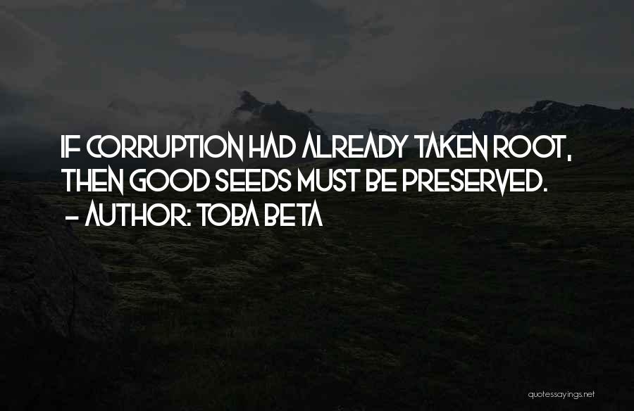 Toba Beta Quotes: If Corruption Had Already Taken Root, Then Good Seeds Must Be Preserved.