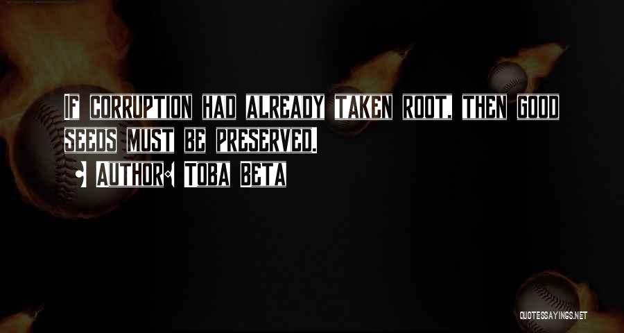 Toba Beta Quotes: If Corruption Had Already Taken Root, Then Good Seeds Must Be Preserved.