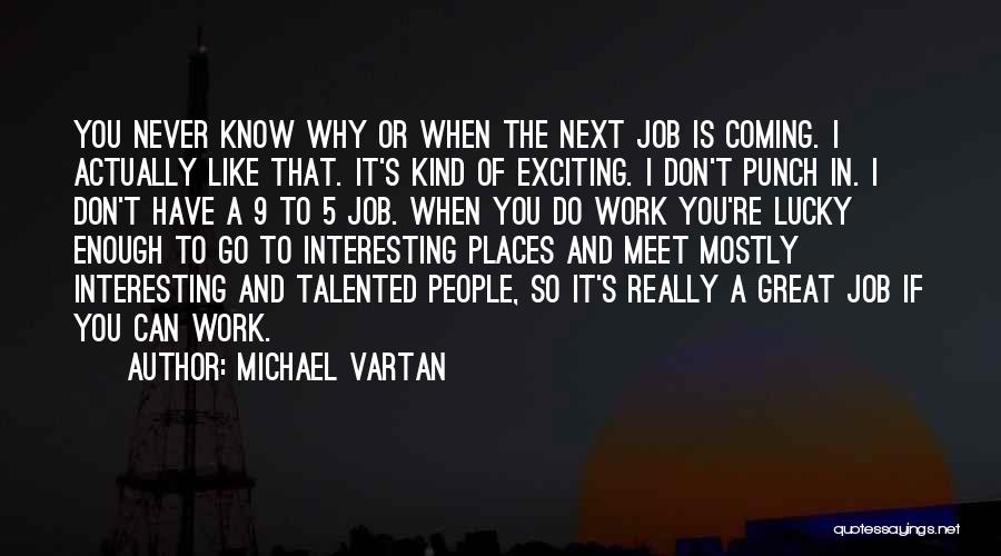 Michael Vartan Quotes: You Never Know Why Or When The Next Job Is Coming. I Actually Like That. It's Kind Of Exciting. I