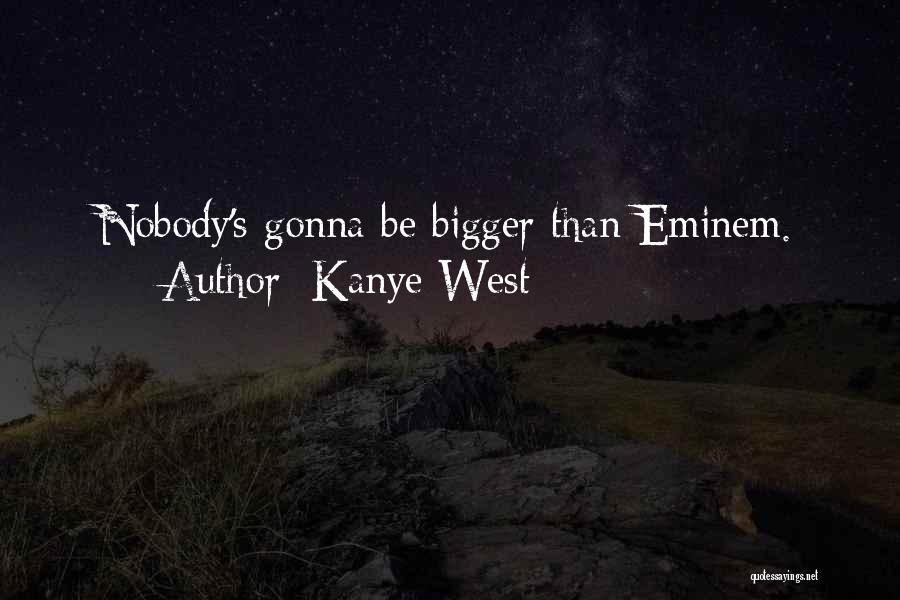 Kanye West Quotes: Nobody's Gonna Be Bigger Than Eminem.