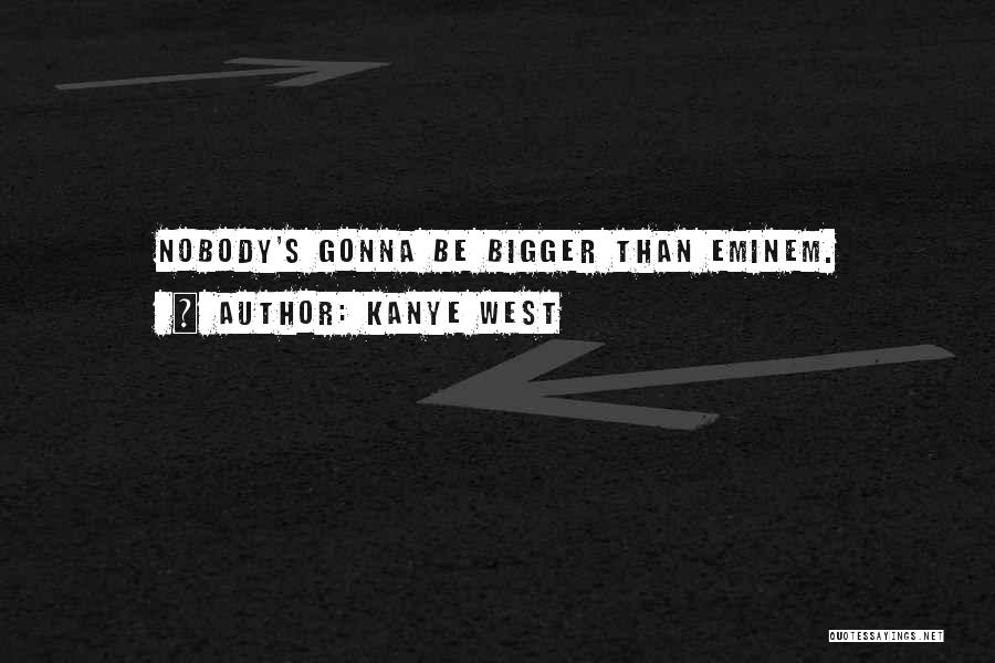 Kanye West Quotes: Nobody's Gonna Be Bigger Than Eminem.
