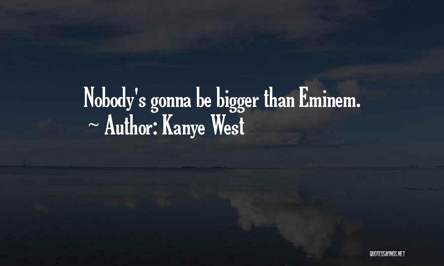 Kanye West Quotes: Nobody's Gonna Be Bigger Than Eminem.
