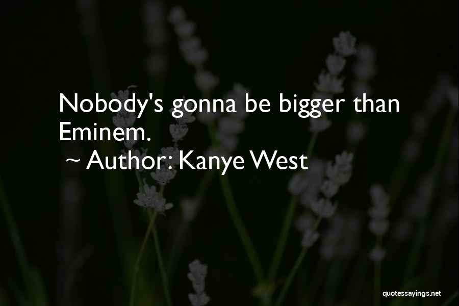Kanye West Quotes: Nobody's Gonna Be Bigger Than Eminem.