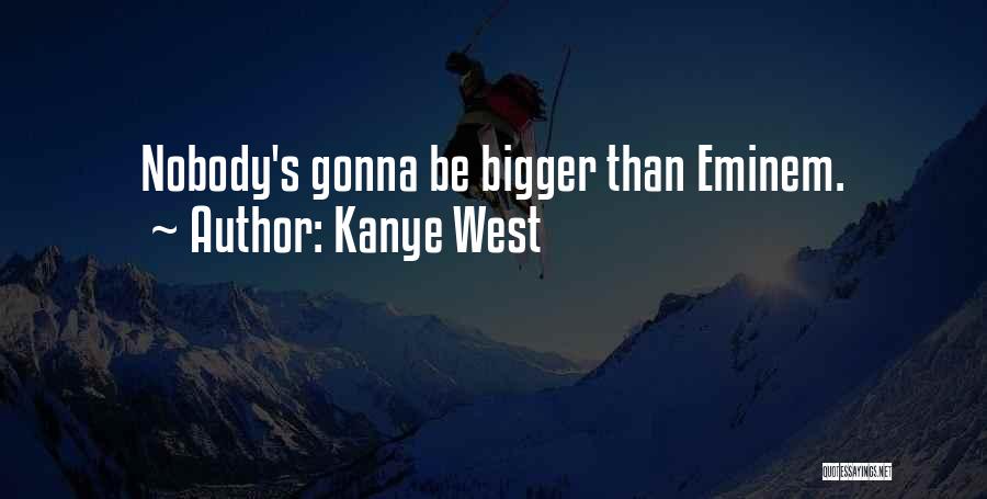 Kanye West Quotes: Nobody's Gonna Be Bigger Than Eminem.