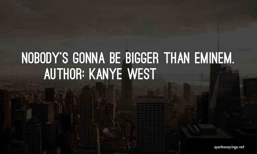 Kanye West Quotes: Nobody's Gonna Be Bigger Than Eminem.