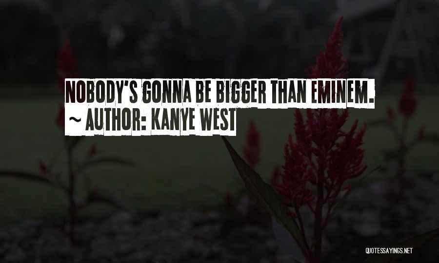 Kanye West Quotes: Nobody's Gonna Be Bigger Than Eminem.