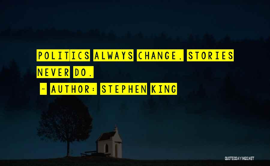 Stephen King Quotes: Politics Always Change. Stories Never Do.