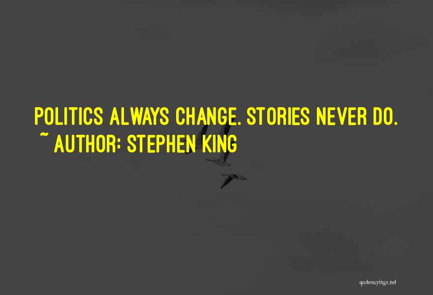 Stephen King Quotes: Politics Always Change. Stories Never Do.