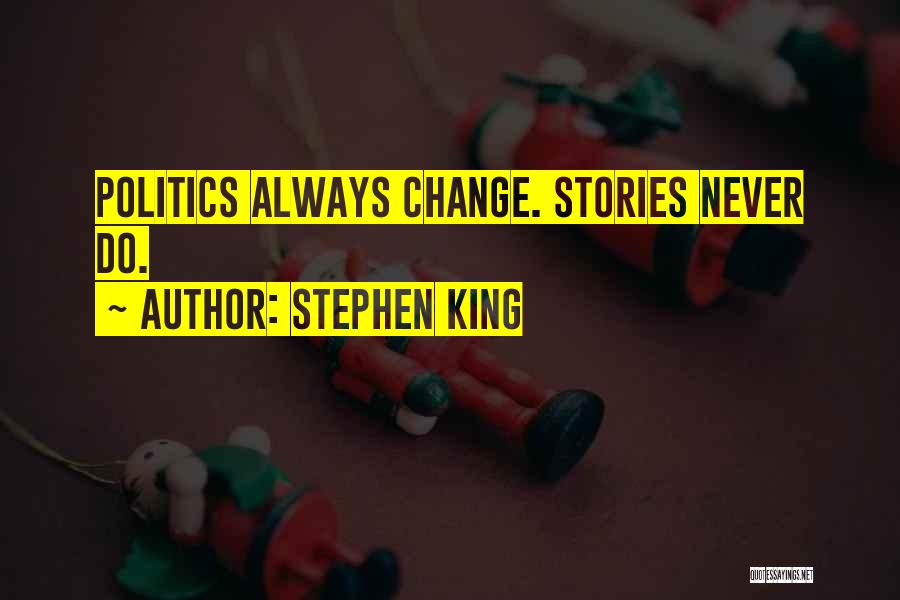 Stephen King Quotes: Politics Always Change. Stories Never Do.