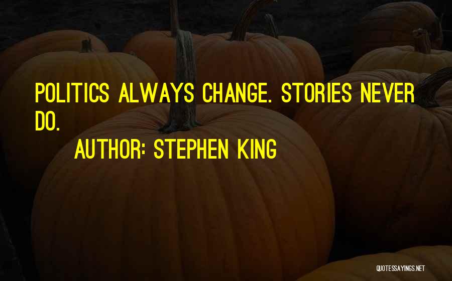 Stephen King Quotes: Politics Always Change. Stories Never Do.