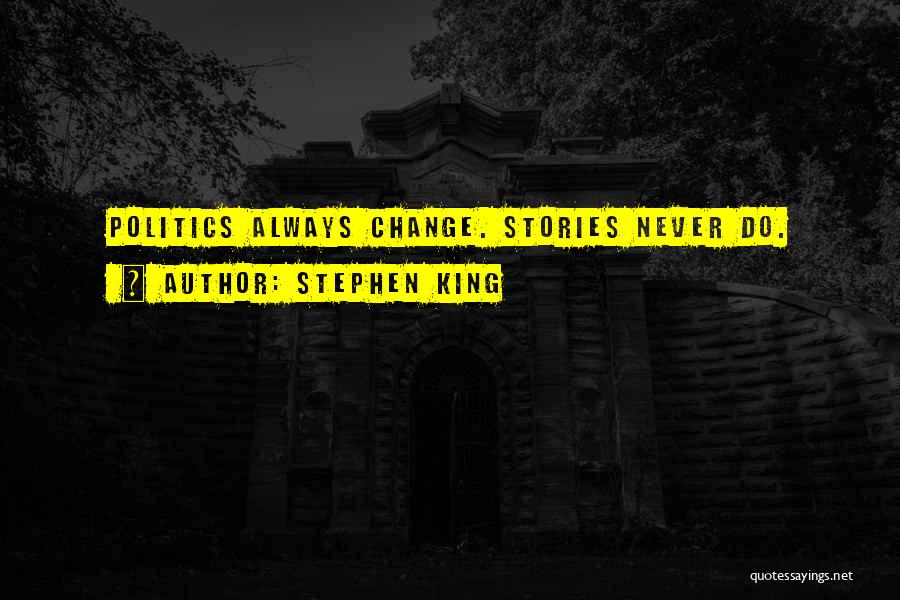 Stephen King Quotes: Politics Always Change. Stories Never Do.