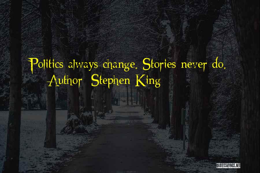 Stephen King Quotes: Politics Always Change. Stories Never Do.