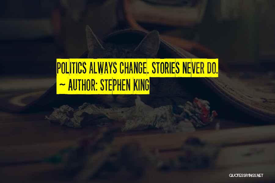 Stephen King Quotes: Politics Always Change. Stories Never Do.