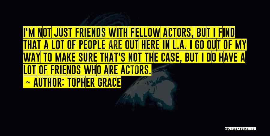 Topher Grace Quotes: I'm Not Just Friends With Fellow Actors, But I Find That A Lot Of People Are Out Here In L.a.