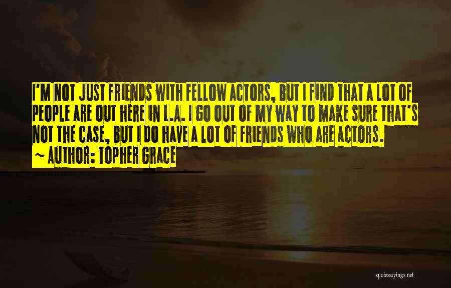 Topher Grace Quotes: I'm Not Just Friends With Fellow Actors, But I Find That A Lot Of People Are Out Here In L.a.