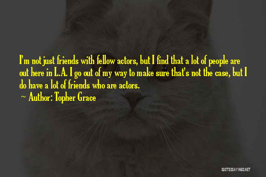 Topher Grace Quotes: I'm Not Just Friends With Fellow Actors, But I Find That A Lot Of People Are Out Here In L.a.