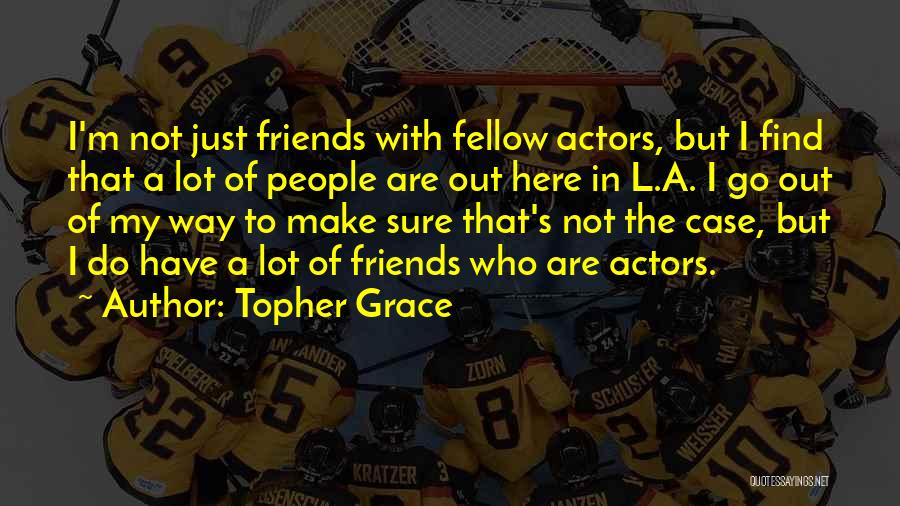 Topher Grace Quotes: I'm Not Just Friends With Fellow Actors, But I Find That A Lot Of People Are Out Here In L.a.