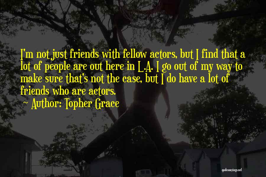 Topher Grace Quotes: I'm Not Just Friends With Fellow Actors, But I Find That A Lot Of People Are Out Here In L.a.