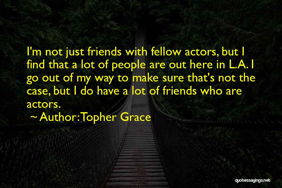 Topher Grace Quotes: I'm Not Just Friends With Fellow Actors, But I Find That A Lot Of People Are Out Here In L.a.