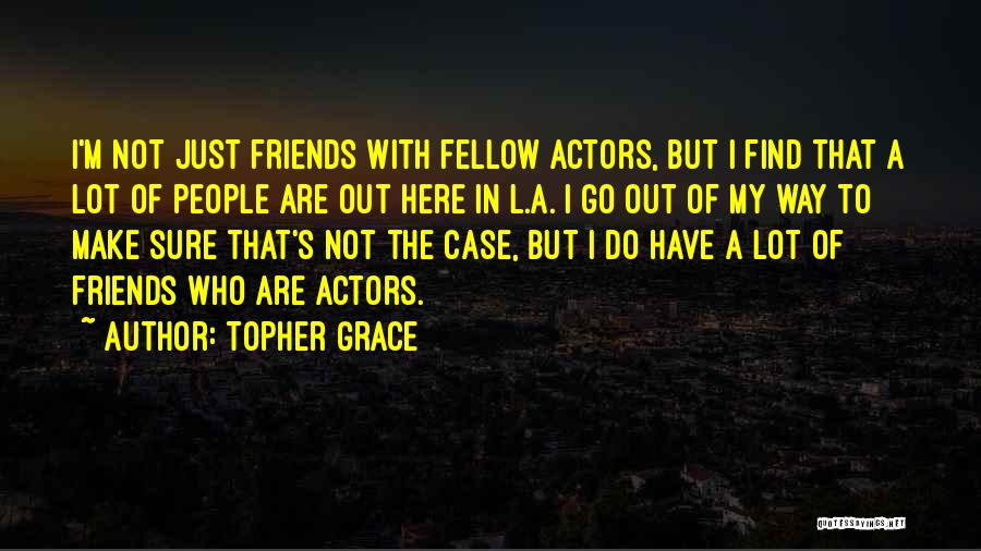 Topher Grace Quotes: I'm Not Just Friends With Fellow Actors, But I Find That A Lot Of People Are Out Here In L.a.