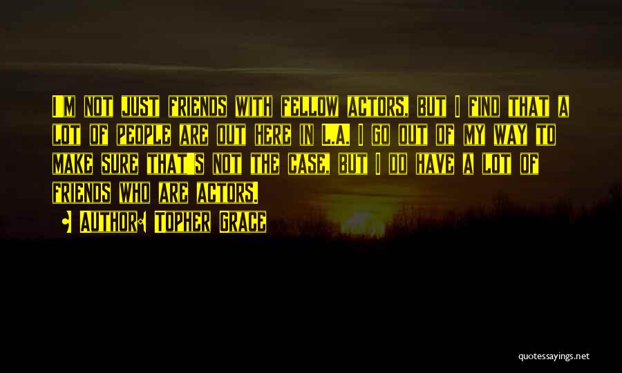 Topher Grace Quotes: I'm Not Just Friends With Fellow Actors, But I Find That A Lot Of People Are Out Here In L.a.