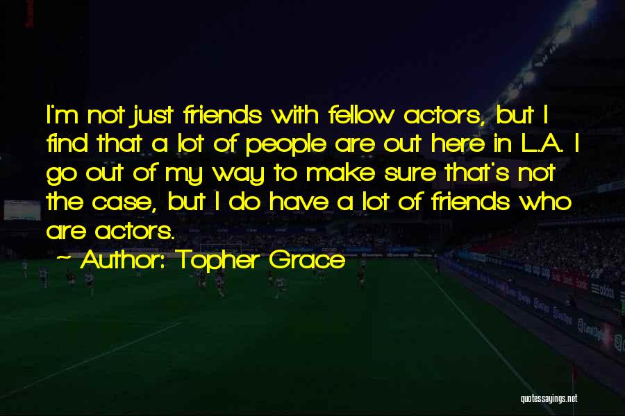 Topher Grace Quotes: I'm Not Just Friends With Fellow Actors, But I Find That A Lot Of People Are Out Here In L.a.