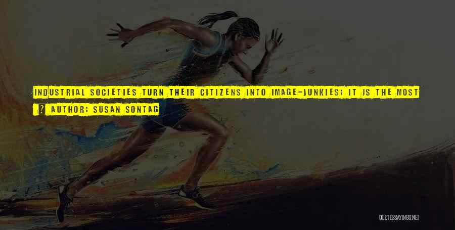 Susan Sontag Quotes: Industrial Societies Turn Their Citizens Into Image-junkies; It Is The Most Irresistible Form Of Mental Pollution. Poignant Longings For Beauty,