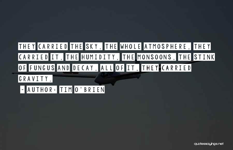 Tim O'Brien Quotes: They Carried The Sky. The Whole Atmosphere, They Carried It, The Humidity, The Monsoons, The Stink Of Fungus And Decay,