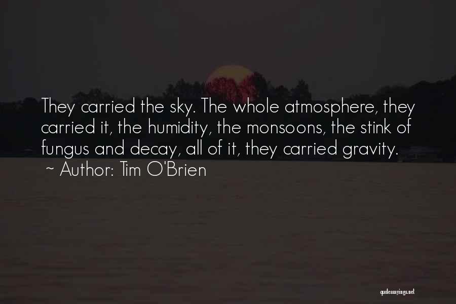 Tim O'Brien Quotes: They Carried The Sky. The Whole Atmosphere, They Carried It, The Humidity, The Monsoons, The Stink Of Fungus And Decay,