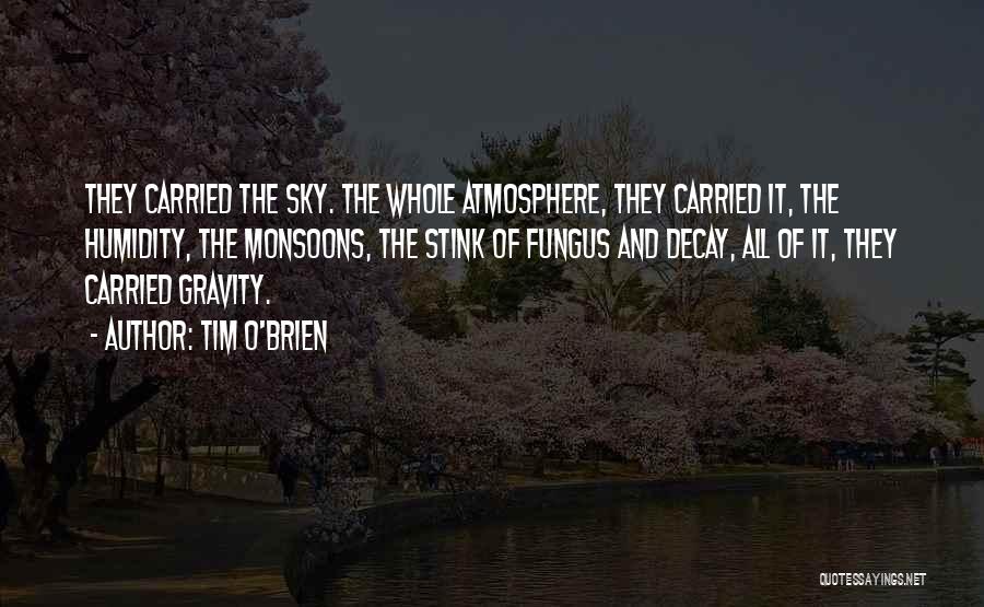 Tim O'Brien Quotes: They Carried The Sky. The Whole Atmosphere, They Carried It, The Humidity, The Monsoons, The Stink Of Fungus And Decay,