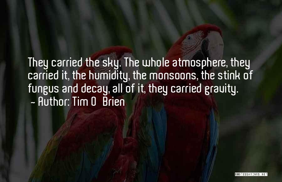 Tim O'Brien Quotes: They Carried The Sky. The Whole Atmosphere, They Carried It, The Humidity, The Monsoons, The Stink Of Fungus And Decay,