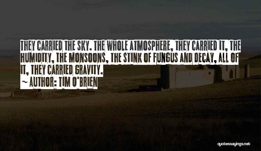 Tim O'Brien Quotes: They Carried The Sky. The Whole Atmosphere, They Carried It, The Humidity, The Monsoons, The Stink Of Fungus And Decay,