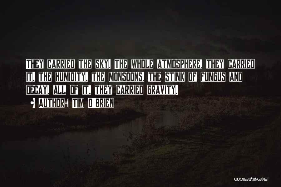 Tim O'Brien Quotes: They Carried The Sky. The Whole Atmosphere, They Carried It, The Humidity, The Monsoons, The Stink Of Fungus And Decay,