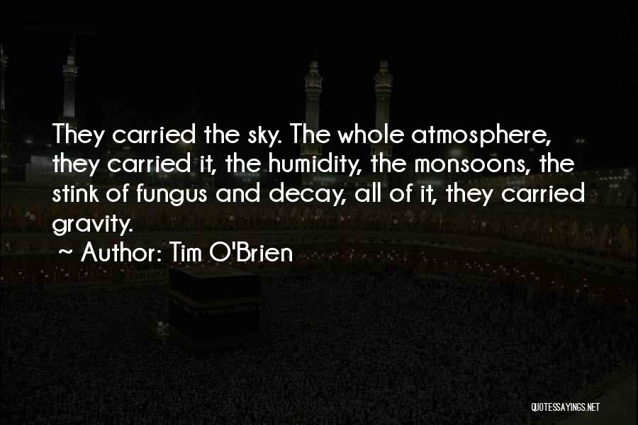 Tim O'Brien Quotes: They Carried The Sky. The Whole Atmosphere, They Carried It, The Humidity, The Monsoons, The Stink Of Fungus And Decay,