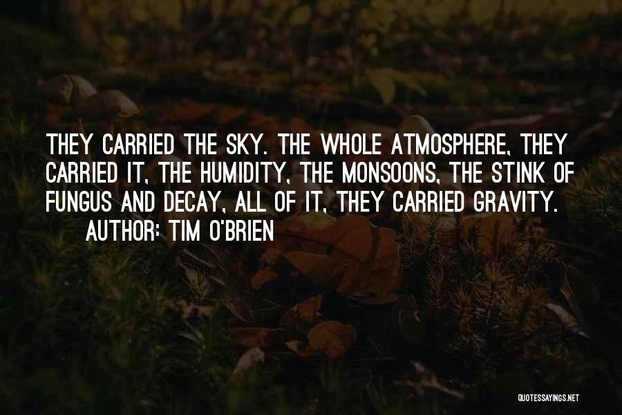 Tim O'Brien Quotes: They Carried The Sky. The Whole Atmosphere, They Carried It, The Humidity, The Monsoons, The Stink Of Fungus And Decay,