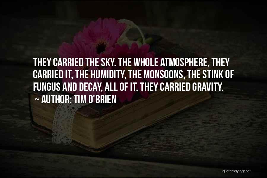 Tim O'Brien Quotes: They Carried The Sky. The Whole Atmosphere, They Carried It, The Humidity, The Monsoons, The Stink Of Fungus And Decay,