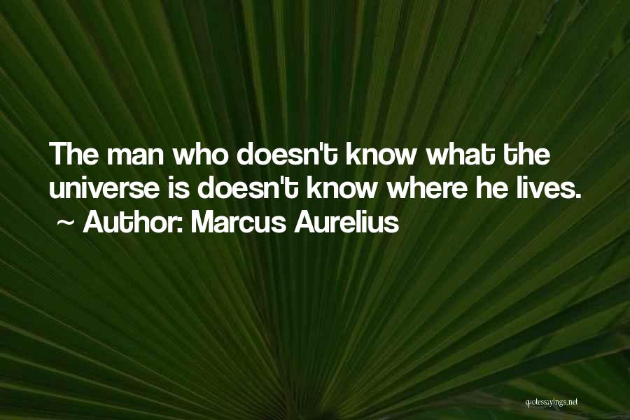 Marcus Aurelius Quotes: The Man Who Doesn't Know What The Universe Is Doesn't Know Where He Lives.