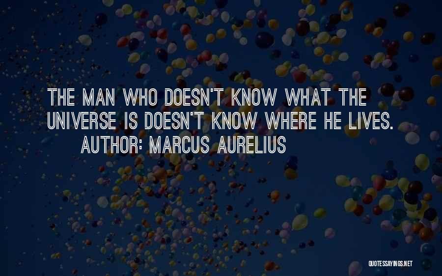Marcus Aurelius Quotes: The Man Who Doesn't Know What The Universe Is Doesn't Know Where He Lives.