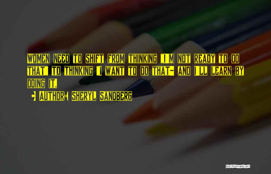 Sheryl Sandberg Quotes: Women Need To Shift From Thinking I'm Not Ready To Do That To Thinking I Want To Do That- And