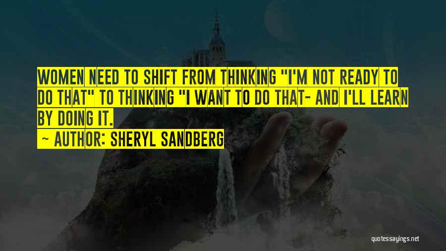 Sheryl Sandberg Quotes: Women Need To Shift From Thinking I'm Not Ready To Do That To Thinking I Want To Do That- And