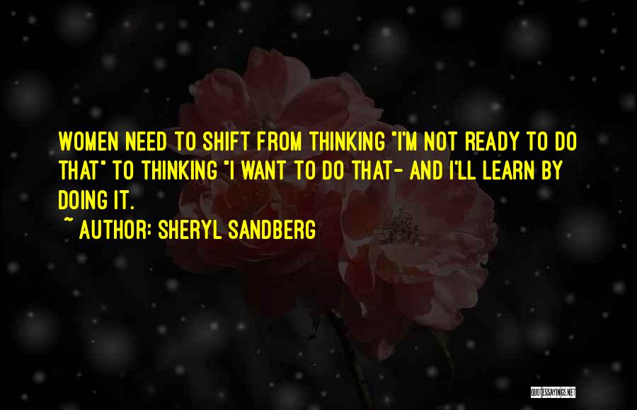 Sheryl Sandberg Quotes: Women Need To Shift From Thinking I'm Not Ready To Do That To Thinking I Want To Do That- And