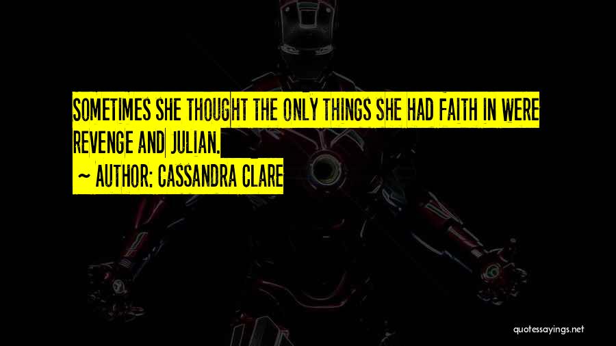 Cassandra Clare Quotes: Sometimes She Thought The Only Things She Had Faith In Were Revenge And Julian.