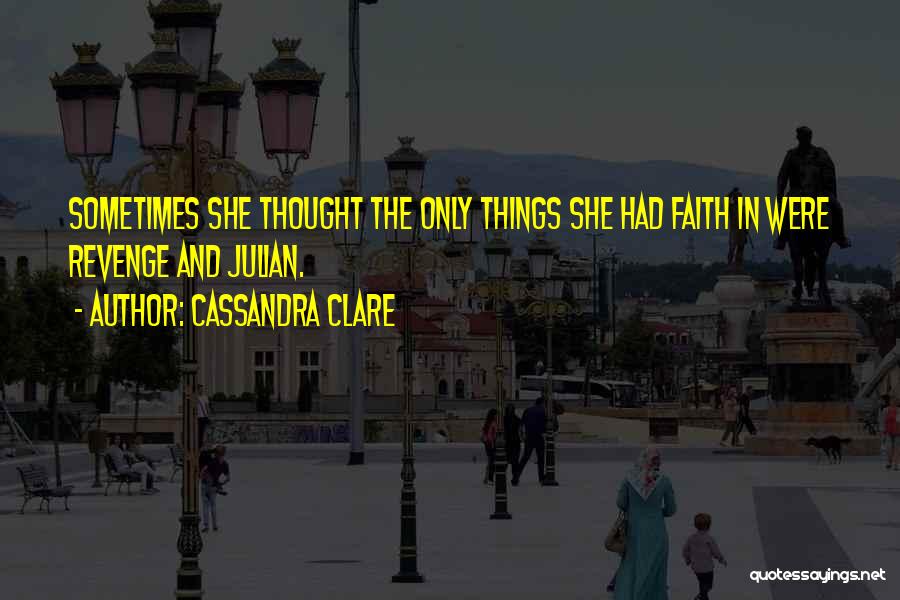 Cassandra Clare Quotes: Sometimes She Thought The Only Things She Had Faith In Were Revenge And Julian.