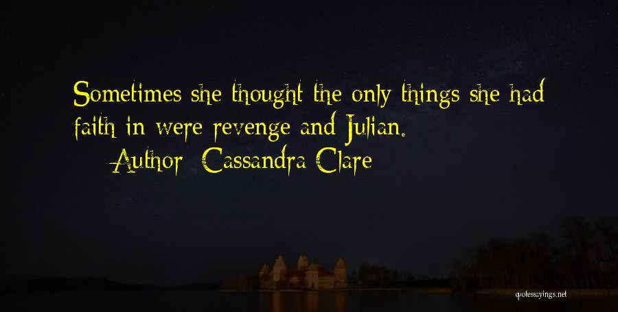 Cassandra Clare Quotes: Sometimes She Thought The Only Things She Had Faith In Were Revenge And Julian.