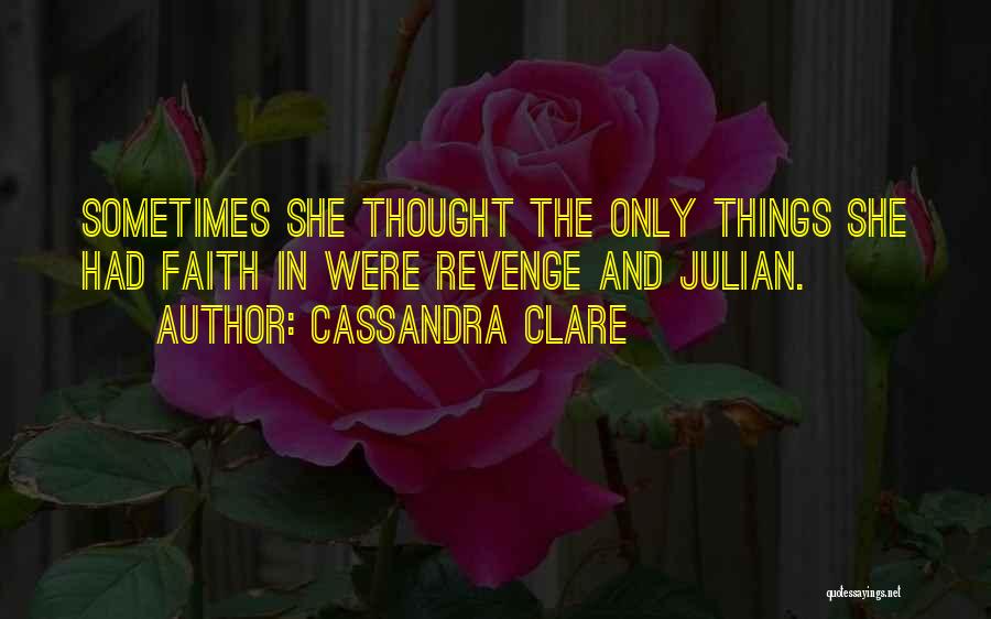 Cassandra Clare Quotes: Sometimes She Thought The Only Things She Had Faith In Were Revenge And Julian.